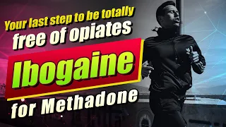 Ibogaine for Methadone - Your last step to be totally free of opiates!