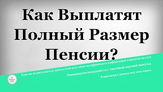 Как Выплатят Полный Размер Пенсии?