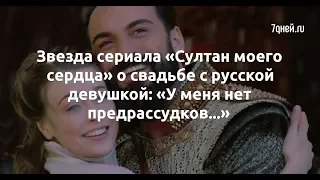 Звезда сериала «Султан моего сердца» о свадьбе с русской девушкой: «У меня нет предрассудков...»  -