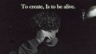 To create, is to be alive.