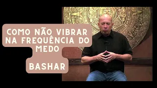 Como não vibrar na frequência do Medo - BASHAR