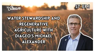 Water stewardship and regenerative agriculture with Michael Alexander | The Stream Podcast S7 Ep.1