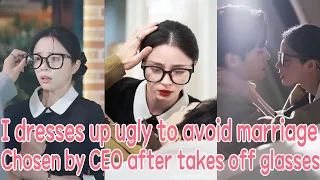 I dresses up as ugly to avoid marriage, but be chosen by CEO after takes off my glasses