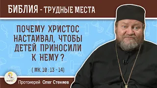 Почему Христос настаивал, чтобы детей приносили к Нему ? (Мк. 10:13- 14)  Протоиерей Олег Стеняев