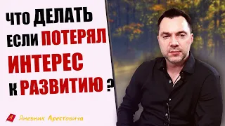 УТРАТИЛ ИНТЕРЕС К РАЗВИТИЮ, Что делать ? - Алексей Арестович