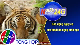 Người đưa tin 24G (11g ngày 21/05/2020) - Báo động nguy cơ suy thoái đa dạng sinh học