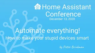 Automate everything! How to make your stupid devices smart - Home Assistant Conference 2020