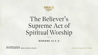 The Believer's Supreme Act of Spiritual Worship (Romans 12:1–2) [Audio Only]