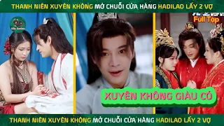 Thanh niên xuyên không về quá khứ thành phú thương giàu có mở chuỗi cửa hàng haidilao lấy 2 vợ