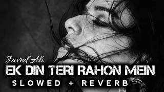 Ek Din Teri Raahon Mein - [ Slowed + Reverb ] - Javed Ali | Sad Lofi Song | Sad Feelings | Lofi song
