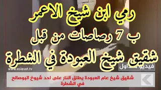لحضة رمي ابن شيخ الاعمر (ال بو صالح) ب7 رصاصات بعد مشادة كلاميه بينهم وبين حسين الخيون شيخ عام عبودة