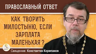 КАК ТВОРИТЬ МИЛОСТЫНЮ, ЕСЛИ ЗАРПЛАТА МАЛЕНЬКАЯ ?  Священник Константин Корепанов