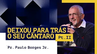 Pr. Paulo Borges Jr. | DEIXOU PARA TRÁS O SEU CÂNTARO | PT. II