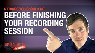 6 Things You Should Do Before You Finish Your Recording Session