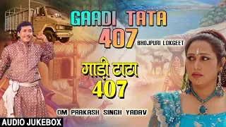 GAADI TATA 407 |  BHOJPURI LOKGEET AUDIO SONGS JUKEBOX | SINGER - OM PRAKASH SINGH YADAV