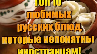 ТОП 10 русских блюд, которые непонятны иностранцам!