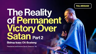 FULL MESSAGE || The Reality of Permanent Victory Over Satan Part 2 || Bishop Isaac Oti-Boateng