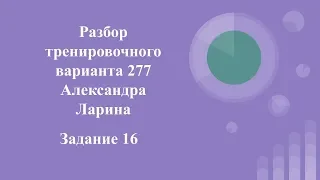 Разбор тренировочного варианта 277 Ларина.  Задание 16.