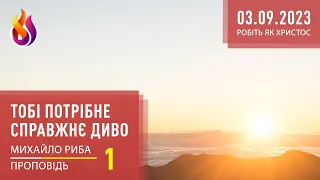 Проповідь | Тобі потрібне справжнє ДИВО | Робіть як Христос | 1 | 03.09.2023 | Михайло Риба