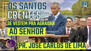 Pr. José Carlos de Lima, O SANTO CRENTE SE VESTE PRA AGRADAR AO SENHOR.