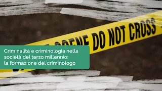 Criminalità e criminologia nella società del terzo millennio: la formazione del criminologo