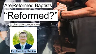 Are Reformed Baptists Truly "Reformed"? A Charitable Conversation with Dr. Timothy Decker