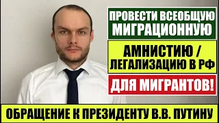 ОБРАЩЕНИЕ К ПРЕЗИДЕНТУ В.В. ПУТИНУ: ПРОВЕСТИ ВСЕОБЩУЮ МИГРАЦИОННУЮ АМНИСТИЮ ДЛЯ МИГРАНТОВ!Юрист