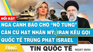 Tin Quốc tế 26/4 | Nga cảnh báo cho “nổ tung” căn cứ hạt nhân Mỹ; Iran kêu quốc tế trừng phạt Israel