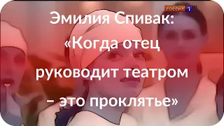 Эмилия Спивак: «Когда отец руководит театром – это проклятье»