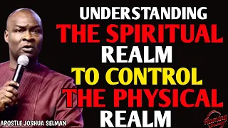 UNDERSTANDING THE SPIRITUAL REALM TO CONTROL THE PHYSICAL REALM| APOSTLE JOSHUA SELMAN