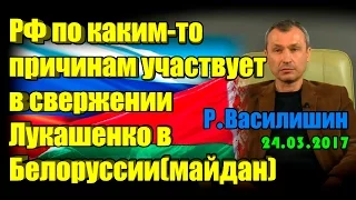 РФ по каким-то причинам участвует в свержении Лукашенко в Белоруссии(майдан).Р.Василишин[24.03.2017]