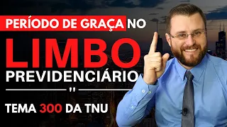 PERÍODO DE GRAÇA NO LIMBO PREVIDENCIÁRIO | TEMA 300 TNU!