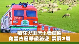 內蒙古奢華鐵路遊 躺在火車床上看草原 票價2萬值不值？