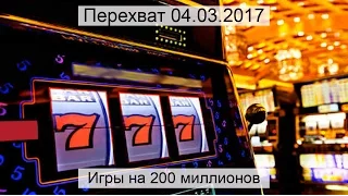 Перехват 04.03.2017 Игры на 200 миллионов