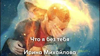 Что я без тебя , Ирина Михайлова