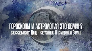 Гороскопы и астрология это обман? Рассказывает Дед – наставник 3 измерения Земли