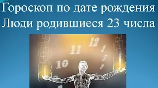 Гороскоп по дате рождения. Люди родившиеся 23 числа