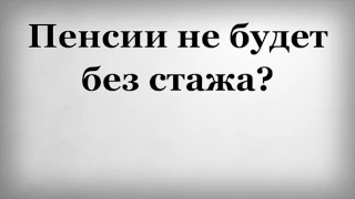 Пенсии не будет без стажа?