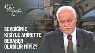 Sevdiğimiz kişiyle ahirette beraber olabilir miyiz? - Nihat Hatipoğlu Kur'an ve Sünnet 298. Bölüm