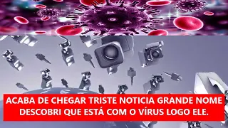 ACABA DE CHEGAR TRISTE NOTICIA GRANDE NOME DESCOBRI QUE ESTÁ COM O VÍRUS LOGO ELE.