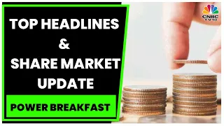 Top Business Headlines | Stock Market Updates This Morning | Power Breakfast | CNBC-TV18