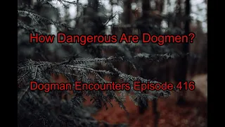 How Dangerous Are Dogmen? - Dogman Encounters Episode 416