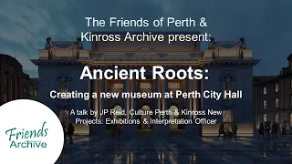 Friends of Perth & Kinross Archive Present: Ancient Roots - creating a new museum at Perth City Hall