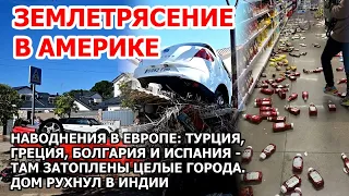 Землетрясение в Америке. Наводнение в Европе: Турция Греция Болгария Испания. Дом рухнул Взрыв Пожар