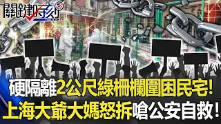 硬隔離2公尺「綠柵欄」圍困民宅！ 上海大爺大媽怒拆鐵皮嗆公安「自救」！【關鍵時刻】20220425-6 劉寶傑 李正皓