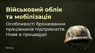 Військовий облік та мобілізація. Особливості бронювання працівників підприємств. Нове в процедурі.