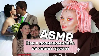 АСМР КАК МЫ ПОЗНАКОМИЛИСЬ С МУЖЕМ/БОЛТАЛКА