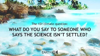 What do you say to someone who says the science isn’t settled?
