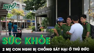 Vụ 2 Người Tử Vong, 2 Người Bị Thương Ở Thủ Đức: Hai Mẹ Con Đã Qua Cơn Nguy Kịch | SKĐS