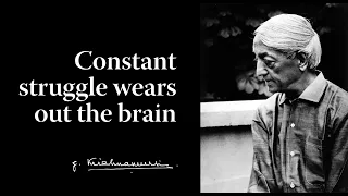 Constant struggle wears out the brain | Krishnamurti